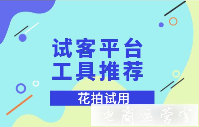 試用平臺[花拍試用]的玩法是什么?怎么發(fā)布試用?